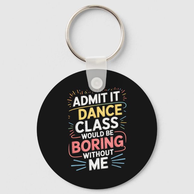 Admit It Dance Cl Would Be Boring Without Me Funny Key Ring (Front)