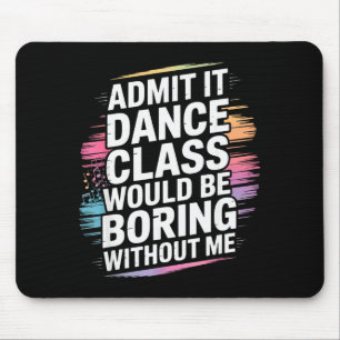 Admit It Dance Cl Would Be Boring Without Me Funny Mouse Mat