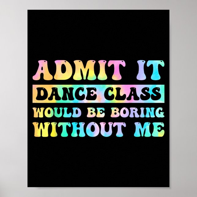 Admit It Dance Cl Would Be Boring Without Me Funny Poster (Front)