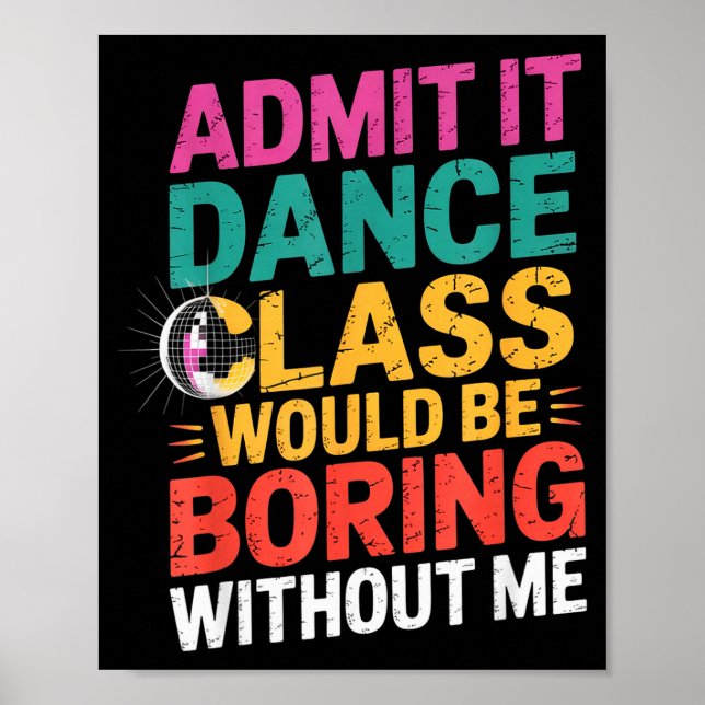 Admit It Dance Cl Would Be Boring Without Me Funny Poster (Front)