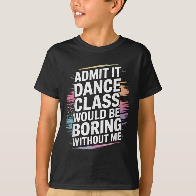 Admit It Dance Cl Would Be Boring Without Me Funny T-Shirt (Front)