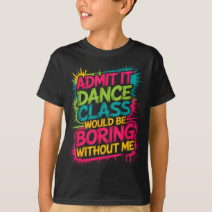 Admit It Dance Cl Would Be Boring Without Me Funny T-Shirt