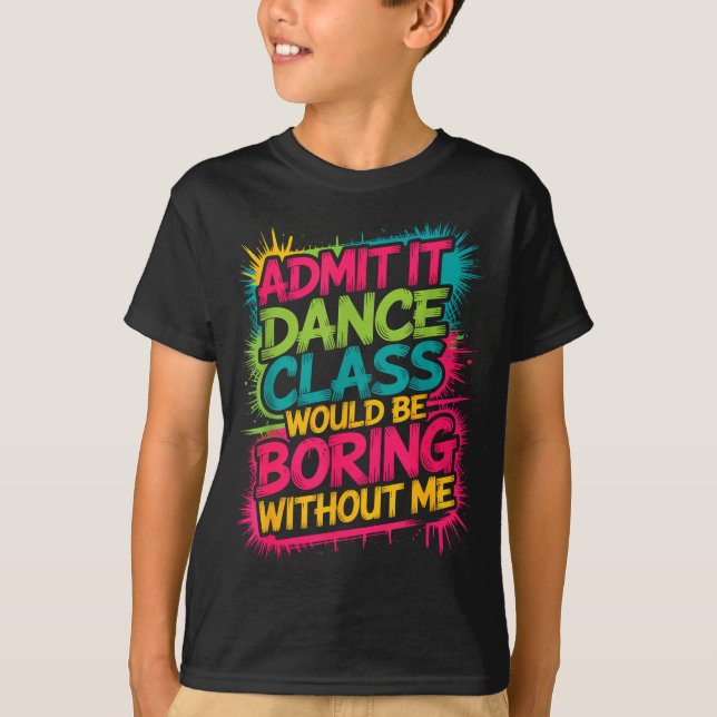Admit It Dance Cl Would Be Boring Without Me Funny T-Shirt (Front)