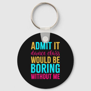 Admit It Dance Cl Would Be Boring Without Me  Key Ring