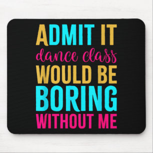 Admit It Dance Cl Would Be Boring Without Me  Mouse Mat
