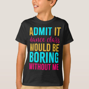 Admit It Dance Cl Would Be Boring Without Me  T-Shirt