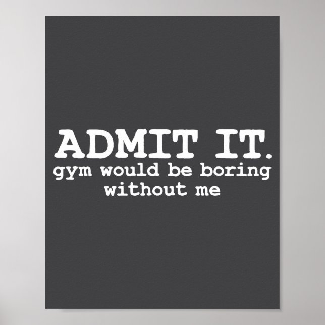 Admit It Gym Would Be Boring Without Me Witty Work Poster (Front)