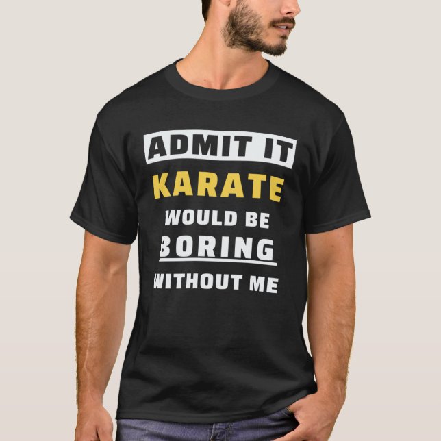 Admit It Karate Would Be Boring Without Me  Karate T-Shirt (Front)