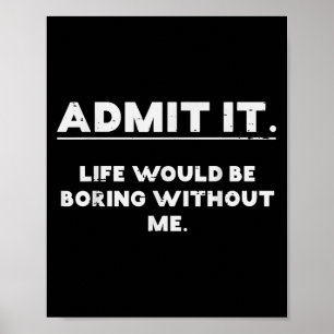 Admit It Life Boring Without Me Funny Saying Men W Poster