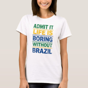 Admit It Life Is Boring Without Brazil T-Shirt