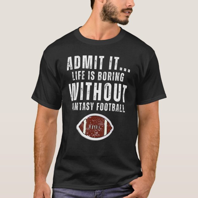Admit It Life Is Boring Without Fantasy Football G T-Shirt (Front)