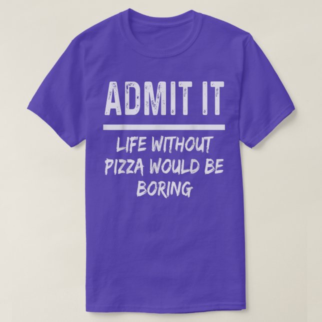 Admit It Life Without Pizza Would Be Boring Funny  T-Shirt (Design Front)