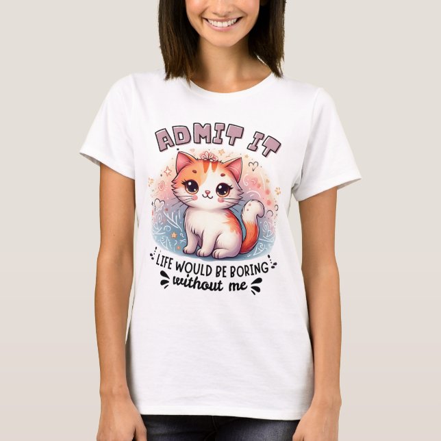 Admit It Life Would Be Boring Funny Cat Lover Gift T-Shirt (Front)