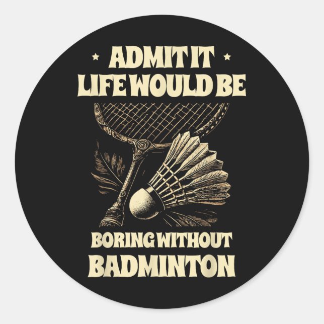 Admit It Life Would Be Boring Without Badminton Pl Classic Round Sticker (Front)