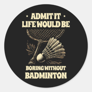 Admit It Life Would Be Boring Without Badminton Pl Classic Round Sticker