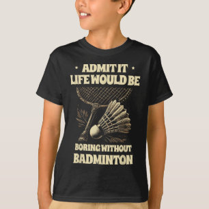 Admit It Life Would Be Boring Without Badminton Pl T-Shirt