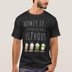 Admit It Life Would Be Boring Without Bubble Tea T-Shirt