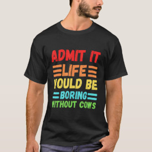 Admit It Life Would Be Boring Without Cows Cute C T-Shirt
