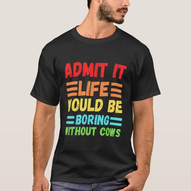 Admit It Life Would Be Boring Without Cows Cute  C T-Shirt (Front)