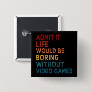 Admit It Life Would Be Boring Without Games Funny 15 Cm Square Badge