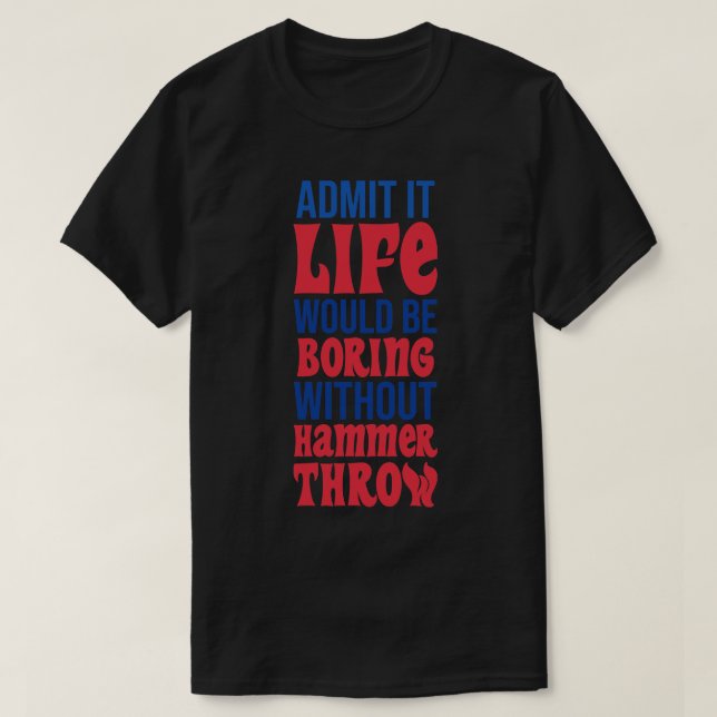 Admit It Life Would Be Boring Without Hammer Throw T-Shirt (Design Front)