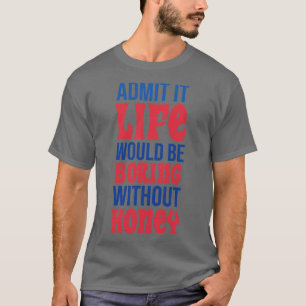Admit It Life Would Be Boring Without Honey T-Shirt