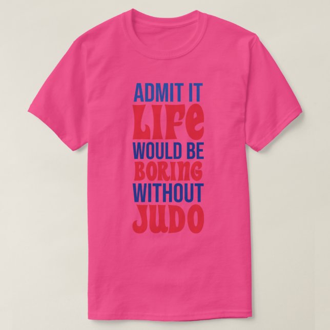 Admit It Life Would Be Boring Without Judo T-Shirt (Design Front)