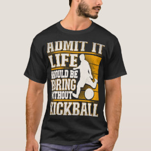 Admit It Life Would Be Boring Without Kickball Kic T-Shirt
