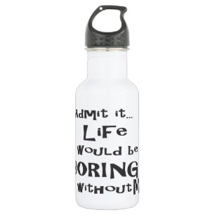Admit it... Life would be BORING without me. 532 Ml Water Bottle