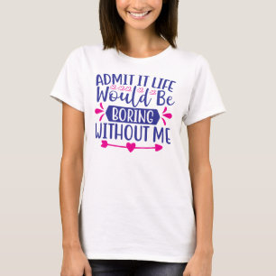 Admit it Life Would Be Boring Without Me-67519 T-Shirt