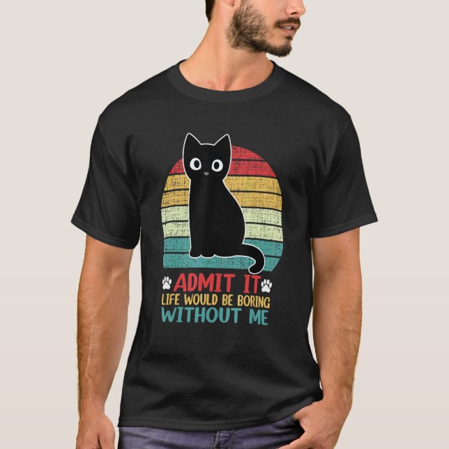 Admit It Life Would Be Boring Without Me  Cat T-Shirt (Front)