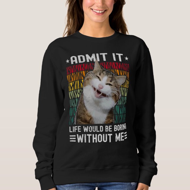 Admit It Life Would Be Boring Without Me  Cats Cut Sweatshirt (Front)