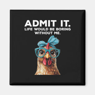 Admit It Life Would Be Boring Without Me Chicken F Magnet