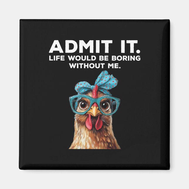 Admit It Life Would Be Boring Without Me Chicken F Magnet (Front)
