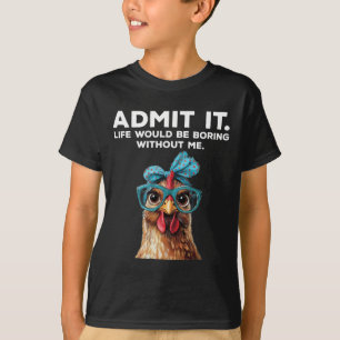 Admit It Life Would Be Boring Without Me Chicken F T-Shirt