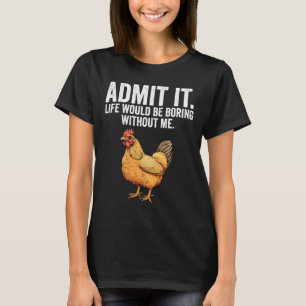 Admit It Life Would Be Boring Without Me Chicken F T-Shirt