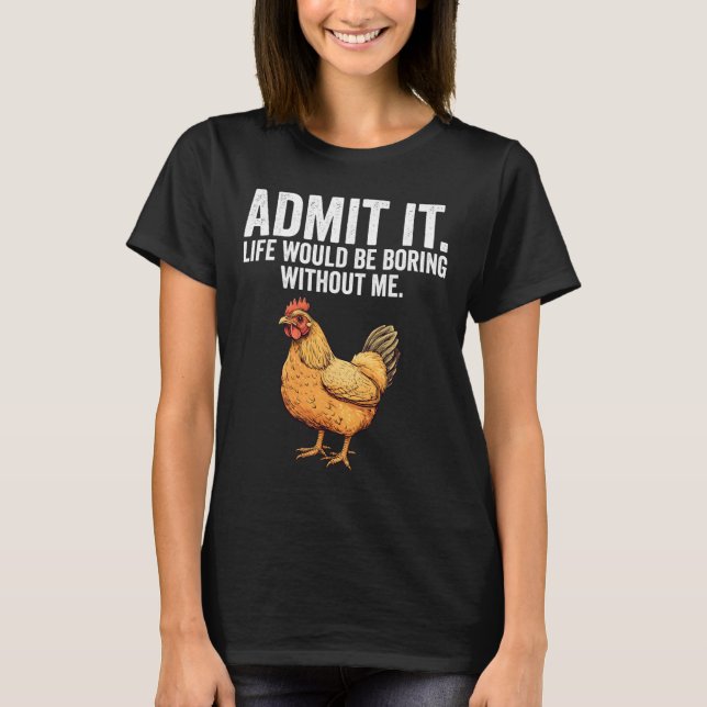 Admit It Life Would Be Boring Without Me Chicken F T-Shirt (Front)