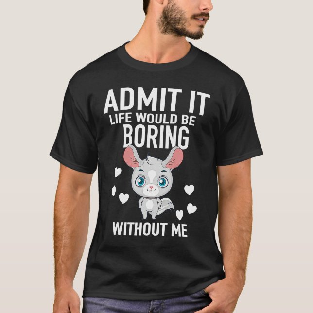 Admit It Life Would Be Boring Without Me Chinchill T-Shirt (Front)