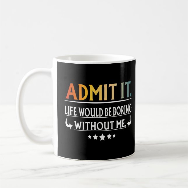 Admit It Life Would Be Boring Without Me  Coffee Mug (Left)