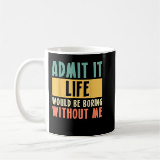 Admit It Life Would Be Boring Without Me!  Coffee Mug