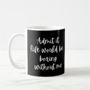 Admit It Life Would Be Boring Without Me    Coffee Mug