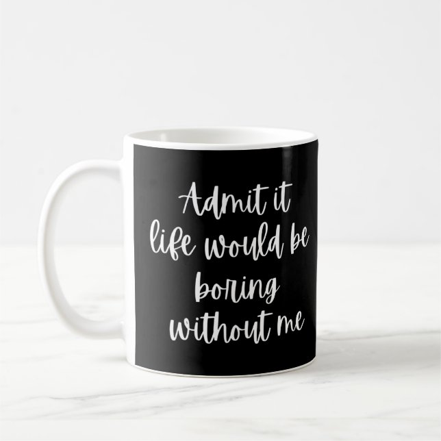 Admit It Life Would Be Boring Without Me    Coffee Mug (Left)