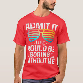Admit It Life Would Be Boring Without Me Cute Glas T-Shirt