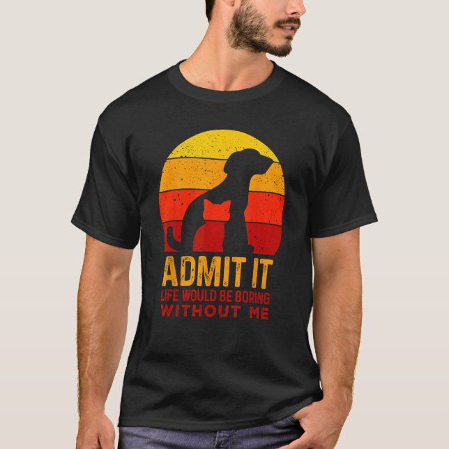 Admit It Life Would Be Boring Without Me Dog And C T-Shirt (Front)