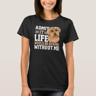Admit It Life Would Be Boring Without Me Dog Owner T-Shirt