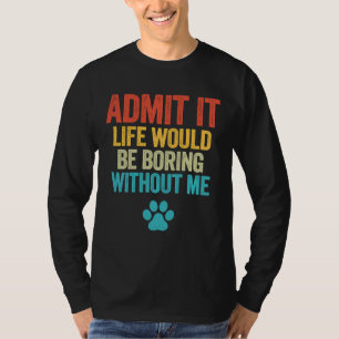 Admit It Life Would Be Boring Without Me Dog T-Shirt