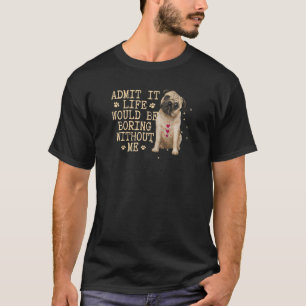 Admit It Life Would Be Boring Without Me Dog T-Shirt