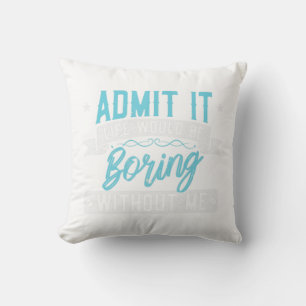 Admit it Life would be boring without me  Exciting Cushion