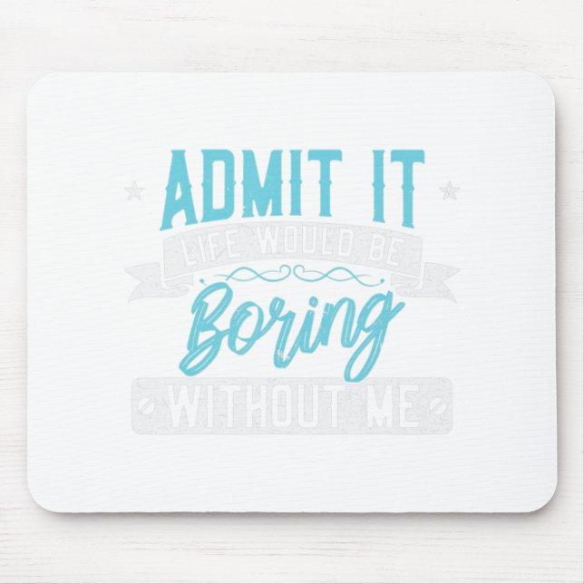 Admit it Life would be boring without me  Exciting Mouse Mat (Front)