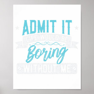 Admit it Life would be boring without me  Exciting Poster